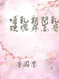 哺乳期间乳房有硬块疼怎么回事