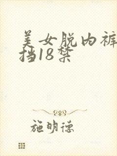 美女脱内裤无遮挡18禁