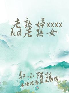 老熟妇xxxxhd老熟女