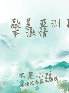 欧美 亚洲 日本 激情