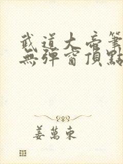 武道大帝笔趣阁无弹窗顶点