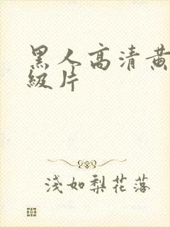 黑人高清黄色一级片