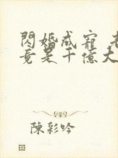 闪婚成宠 老公竟是千亿大佬免费阅读