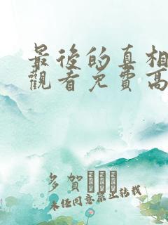 最后的真相在线观看免费高清完整版