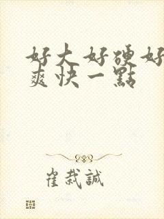 好大好硬好深好爽快一点