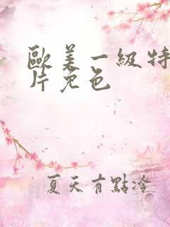 欧美一级特黄大片免色