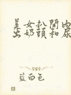 美女扒开内衣露出奶头和尿口