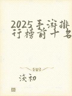 2025手游排行榜前十名网络游戏