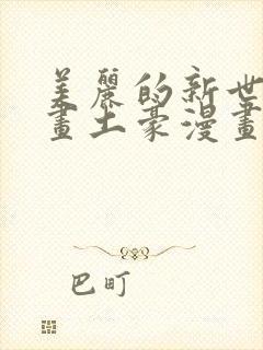 美丽的新世界漫画土豪漫画免费观看