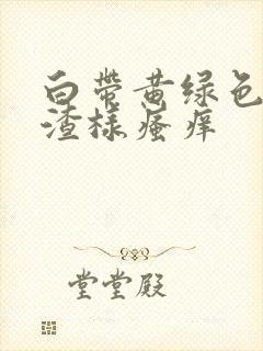 白带黄绿色豆腐渣样瘙痒