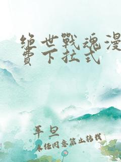 绝世战魂漫画免费下拉式