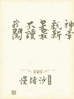 我不是戏神在线阅读最新章节