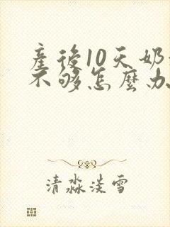 产后10天奶水不够怎么办