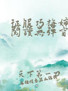 征服巧梅婶全文阅读无弹窗笔趣阁