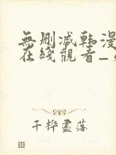 无删减韩漫免费在线观看_第一漫画