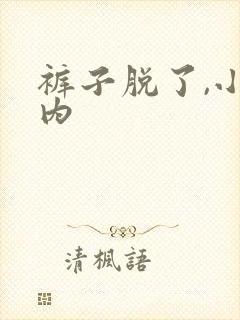 裤子脱了,小内内