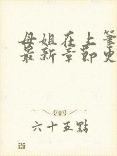 母姐在上笔趣阁最新章节更新