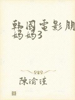 韩国电影朋友的妈妈3