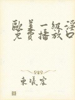 欧美一级淫片a免费播放口aaa