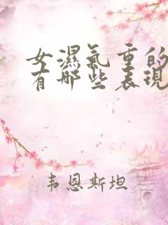 女湿气重的症状有哪些表现