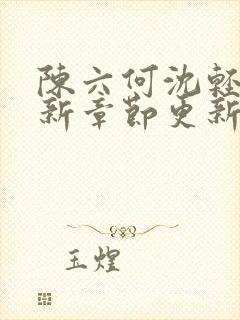 陈六何沈轻舞最新章节更新时间最新