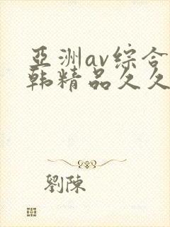 亚洲av综合日韩精品久久