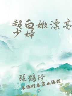 超白嫩漂亮气质少妇