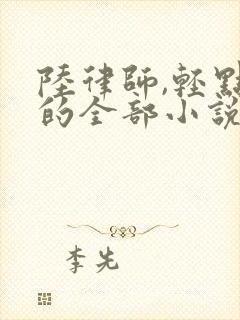 陆律师,轻点虐的全部小说