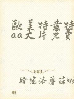 欧美特黄特色aaa大片免费看