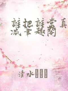 谁把谁当真无删减笔趣阁