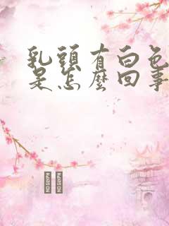 乳头有白色液体是怎么回事