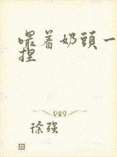 嘬着奶头一边揉捏