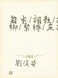 日本/调教/捆绑/紧缚/反捆绑