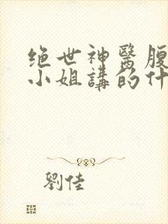 绝世神医腹黑大小姐讲的什么