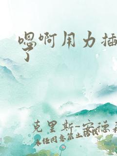 嗯啊用力插进去了