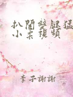 扒开双腿猛进入小柔视频