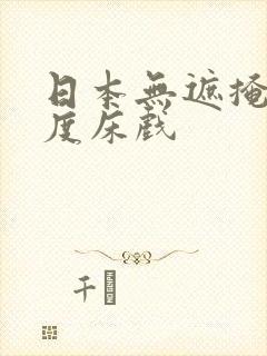 日本无遮掩大尺度床戏