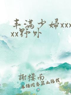 丰满少妇xxxxx野外