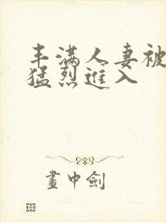 丰满人妻被黑人猛烈进入