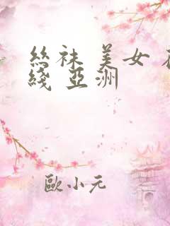 丝袜 美女 在线 亚洲