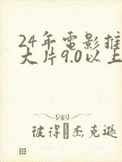 24年电影推荐大片9.0以上评分