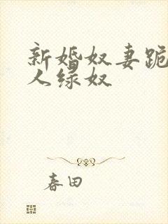 新婚奴妻跪行主人绿奴