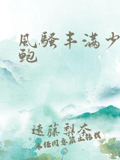 风骚丰满少妇美鲍