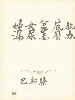 妇女盆底肌松弛漏尿怎么办