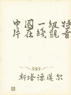 中国一级特黄大片在线观看