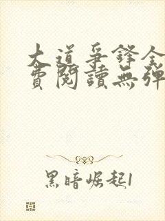 大道争锋全文免费阅读无弹窗