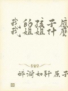 我的孩子应该叫我姐姐什么