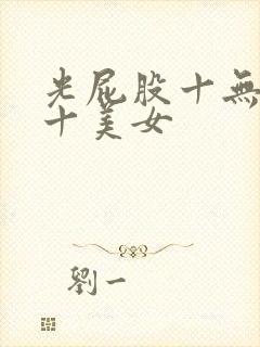 光屁股十无遮挡十美女