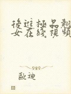 后进极品翘臀美女在线视频