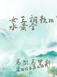 女王调教m男圣水黄金